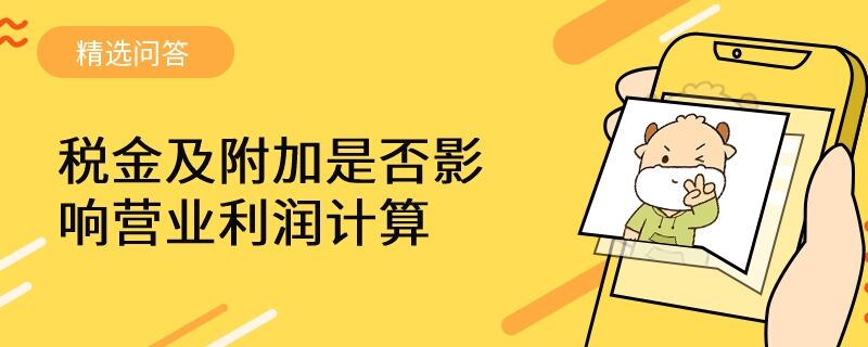 稅金及附加是否影響營(yíng)業(yè)利潤(rùn)計(jì)算