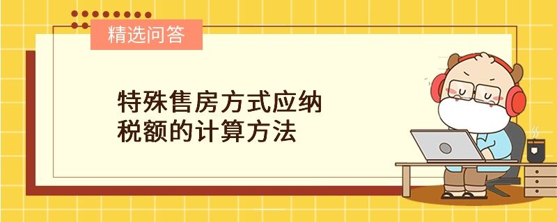 特殊售房方式應(yīng)納稅額的計算方法