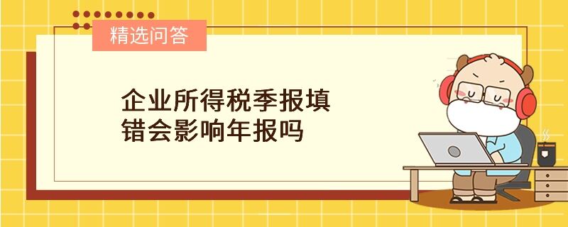 企業(yè)所得稅季報填錯會影響年報嗎