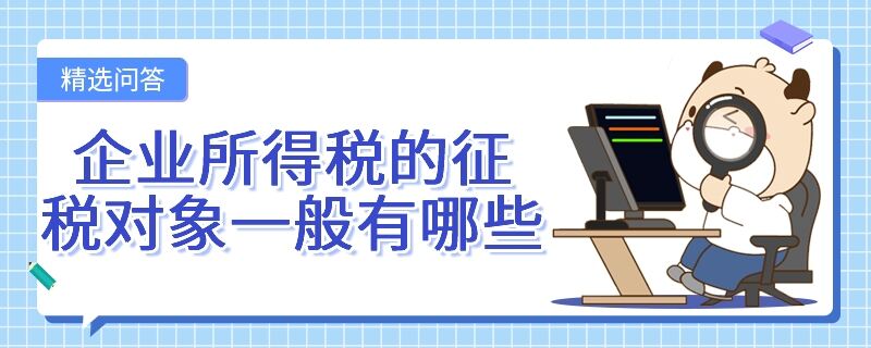 企業(yè)所得稅的征稅對象一般有哪些