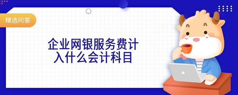 企業(yè)網(wǎng)銀服務費計入什么會計科目