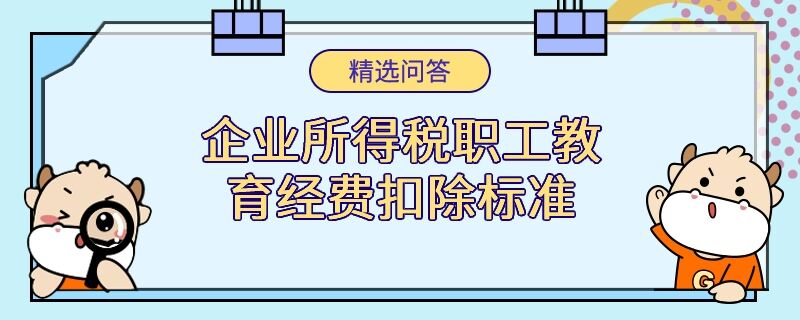 企業(yè)所得稅職工教育經(jīng)費(fèi)扣除標(biāo)準(zhǔn)