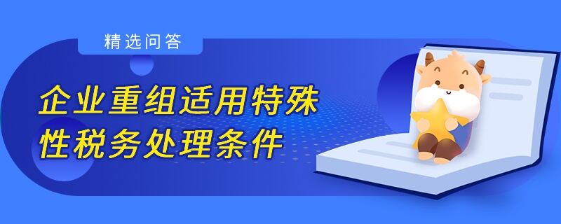 企業(yè)重組適用特殊性稅務(wù)處理條件