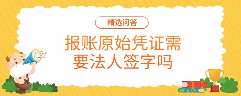 报账原始凭证需要法人签字吗