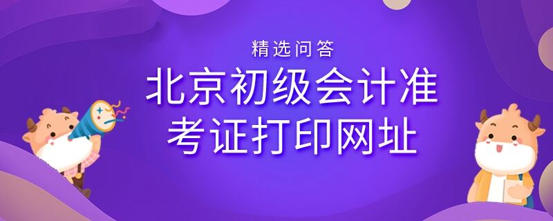 北京初級會計準(zhǔn)考證打印網(wǎng)址