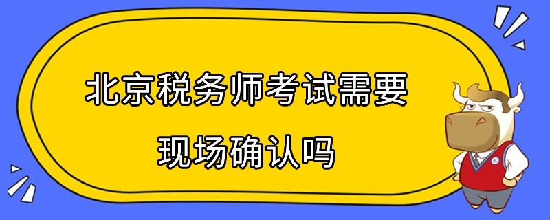 北京税务师考试需要现场确认吗