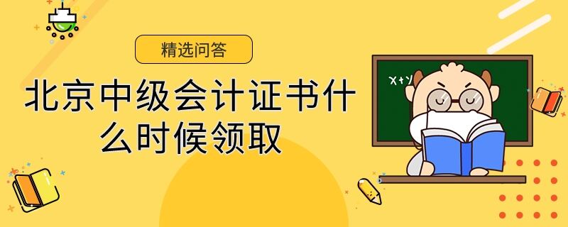 北京中級(jí)會(huì)計(jì)證書什么時(shí)候領(lǐng)取