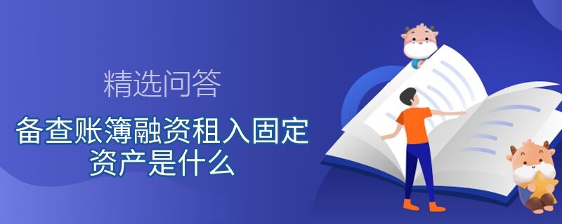 备查账簿融资租入固定资产是什么