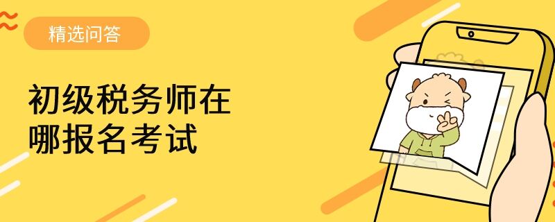 初级税务师在哪报名考试