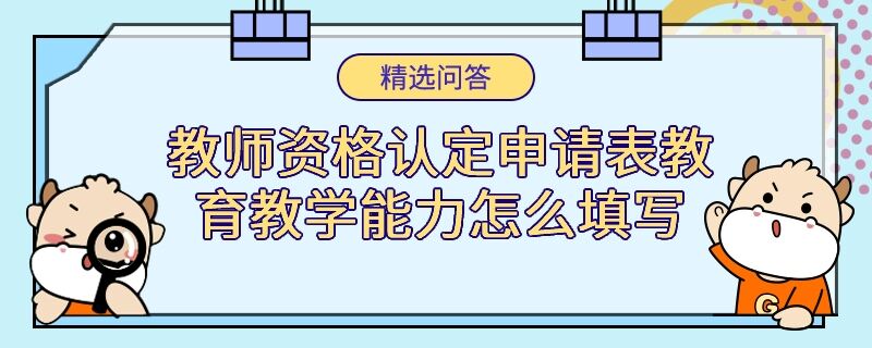 教師資格認(rèn)定申請(qǐng)表教育教學(xué)能力怎么填寫(xiě)