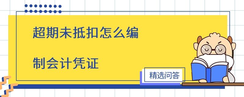 超期未抵扣怎么編制會計憑證