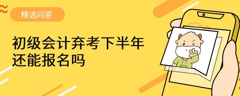 初级会计弃考下半年还能报名吗