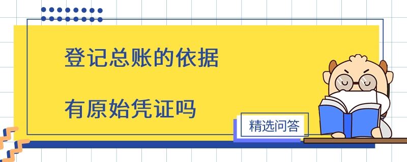 登記總賬的依據(jù)有原始憑證嗎