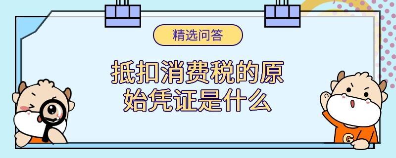 抵扣消费税的原始凭证是什么