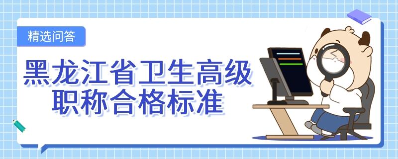 黑龍江省衛(wèi)生高級(jí)職稱合格標(biāo)準(zhǔn)