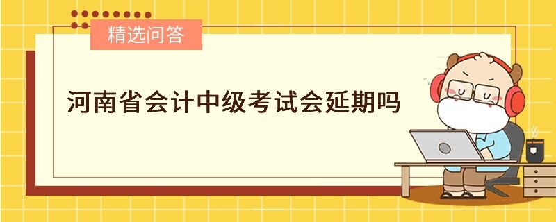 河南省会计中级考试会延期吗