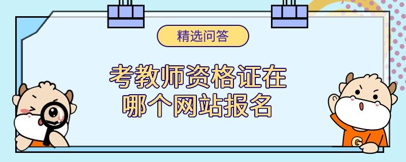 考教師資格證在哪個(gè)網(wǎng)站報(bào)名