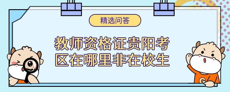 教師資格證貴陽(yáng)考區(qū)在哪里非在校生