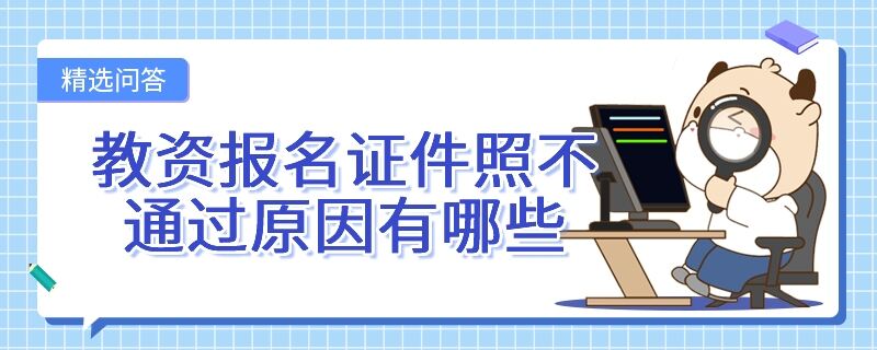 教资报名证件照不通过原因有哪些