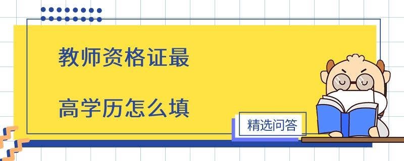 教師資格證最高學歷怎么填