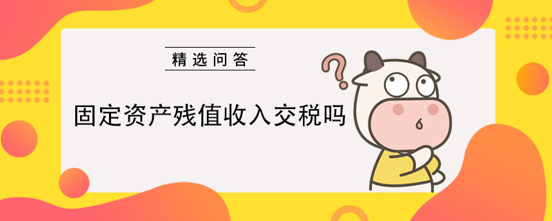 固定資產(chǎn)殘值收入交稅嗎