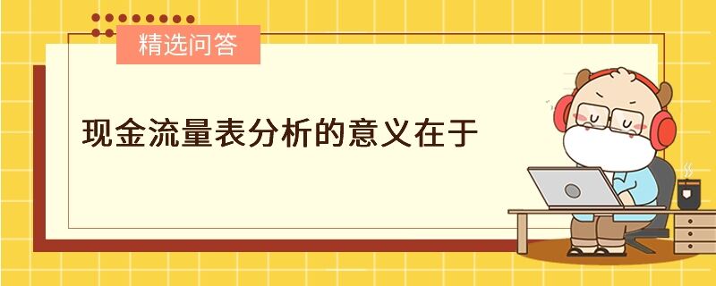 現(xiàn)金流量表分析的意義在于