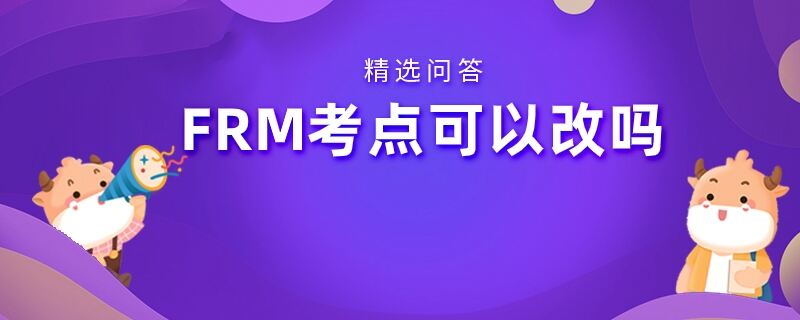 FRM考點(diǎn)可以改嗎