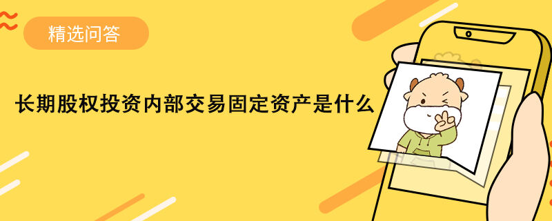 長期股權投資內部交易固定資產(chǎn)是什么