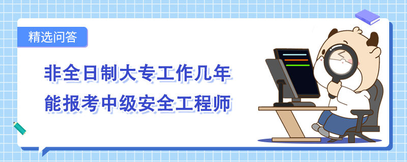 非全日制大专工作几年能报考中级安全工程师