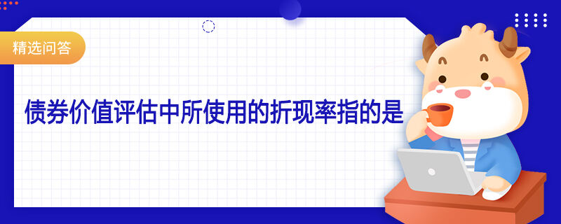 債券價值評估中所使用的折現(xiàn)率指的是