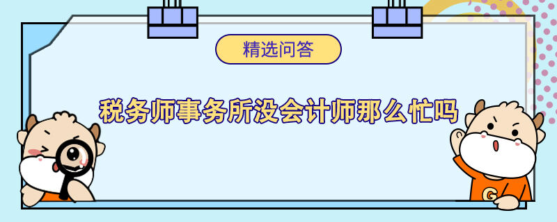 稅務(wù)師事務(wù)所沒(méi)會(huì)計(jì)師那么忙嗎