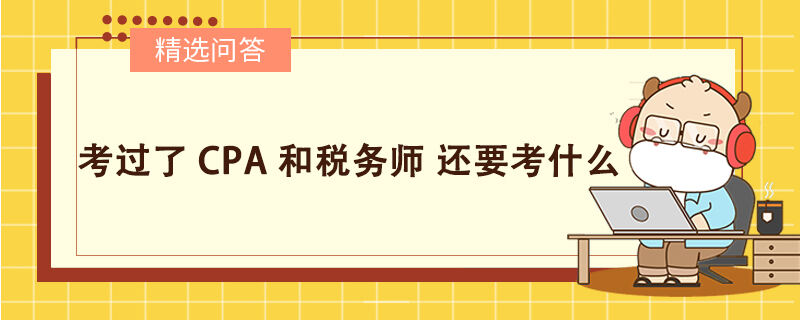 考過(guò)了CPA和稅務(wù)師 還要考什么