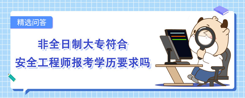 非全日制大专符合安全工程师报考学历要求吗