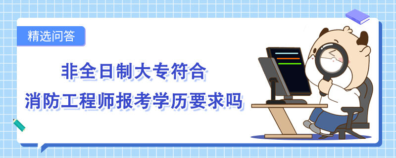 非全日制大专符合消防工程师报考学历要求吗