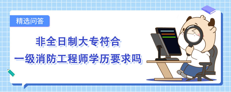 非全日制大专符合一级消防工程师学历要求吗