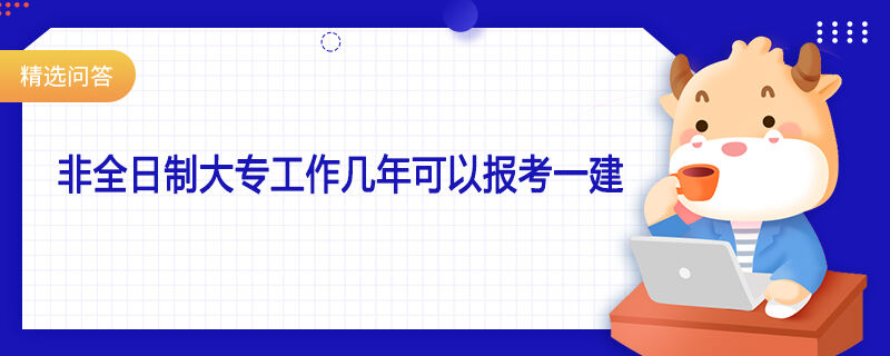 非全日制大专工作几年可以报考一建