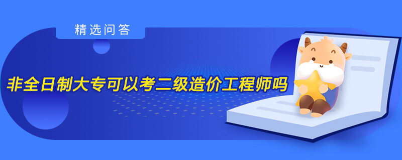 非全日制大專可以考二級造價工程師嗎