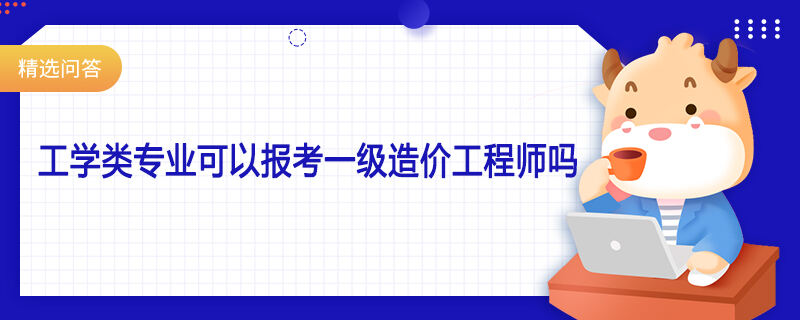 工学类专业可以报考一级造价工程师吗