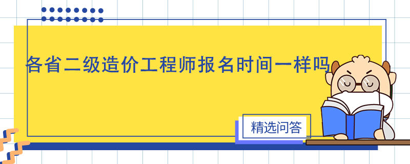 各省二级造价工程师报名时间一样吗