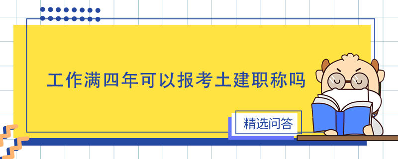 工作滿四年可以報考土建職稱嗎