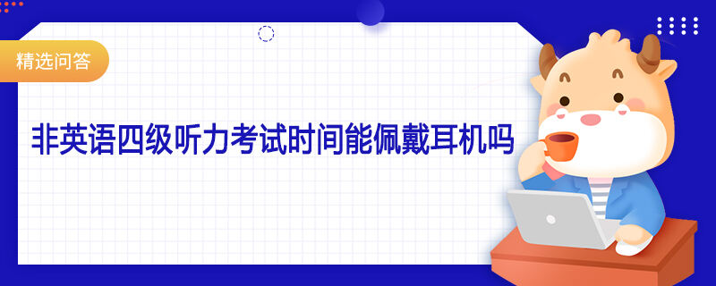 非英語四級聽力考試時間能佩戴耳機嗎