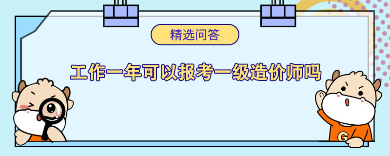 工作一年可以报考一级造价师吗