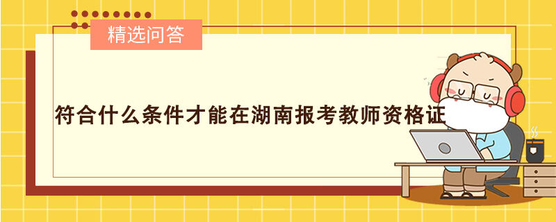 符合什么條件才能在湖南報考教師資格證