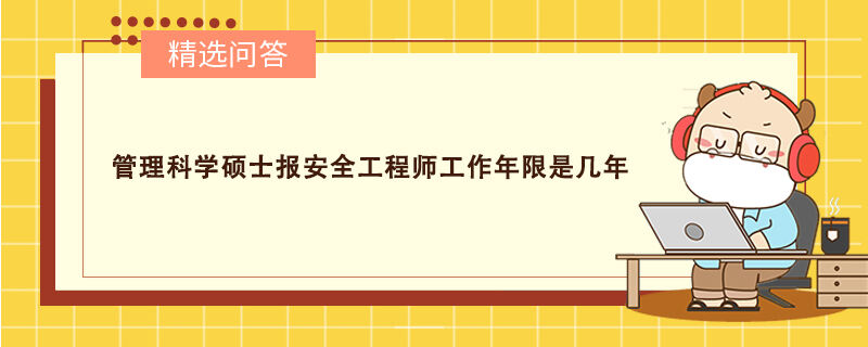 管理科学硕士报安全工程师工作年限是几年