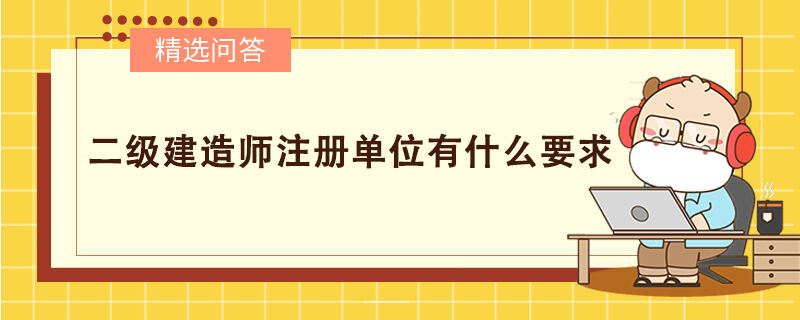 二级建造师注册单位有什么要求