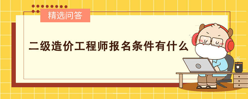 二级造价工程师报名条件有什么