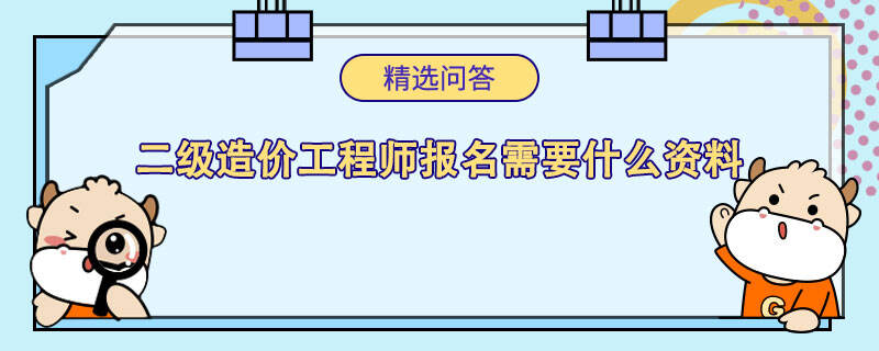 二级造价工程师报名需要什么资料