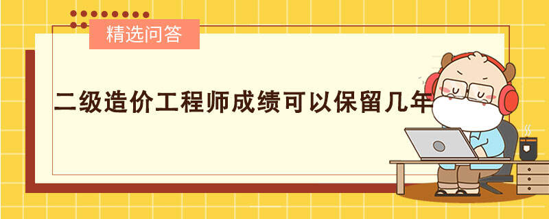 二级造价工程师成绩可以保留几年