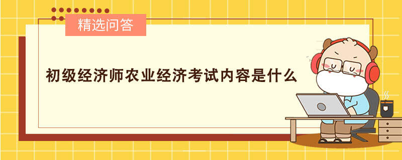 初級(jí)經(jīng)濟(jì)師農(nóng)業(yè)經(jīng)濟(jì)考試內(nèi)容是什么