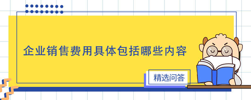 企业销售费用具体包括哪些内容